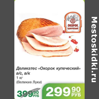 Акция - ДЕЛИКАТЕС ОКОРОК КУПЕЧЕСКИЙ