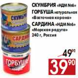 Магазин:Наш гипермаркет,Скидка: Скумбрия «НДМ №6» Горбуша натуральная «Восточная корона» Сардина «НДМ №6»«Морская радуга»