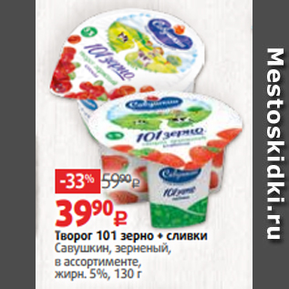 Акция - Творог 101 зерно + сливки Савушкин, зерненый, в ассортименте, жирн. 5%, 130 г