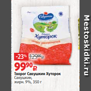 Акция - Творог Савушкин Хуторок Савушкин, жирн. 9%, 350 г