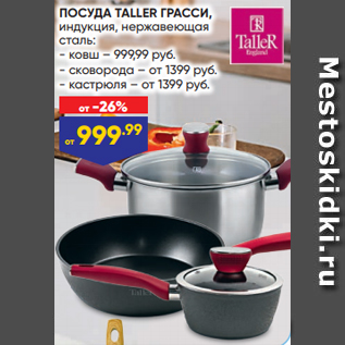 Акция - ПОСУДА TALLER ГРАССИ, индукция, нержавеющая сталь: - ковш – 999,99 руб. - сковорода – от 1399 руб. - кастрюля – от 1399 руб.