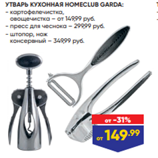 Акция - УТВАРЬ КУХОННАЯ HOMECLUB GARDA: - картофелечистка, овощечистка – от 149,99 руб. - пресс для чеснока – 299,99 руб. - штопор, нож консервный – 349,99 руб.