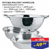 Магазин:Лента,Скидка:ПОСУДА MALLONY/HOMECLUB,
нержавеющая сталь:
- миска bowl: 0,5 л – 49,99 руб.;
1 л – 59,99 руб.; 2,8 л – 99,99 руб.
- дуршлаг – 139,99 руб.