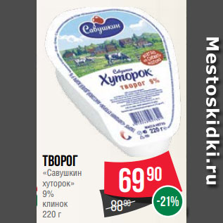 Акция - Творог «Савушкин хуторок» 9% клинок 220 г