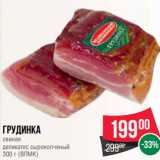 Spar Акции - Грудинка
свиная
деликатес сырокопченый
300 г (ВЛМК)