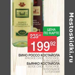 Акция - ВИНО РОССО КОСТАЙОЛА КРАСНОЕ СУХОЕ, ПОЛУСУХОЕ, ПОЛУСЛАДКОЕ/БЬЯНКО КОСТАЙОЛА БЕЛОЕ СУХОЕ, ПОЛУСУХОЕ ПОЛУСЛАДКОЕ