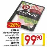 Магазин:Билла,Скидка:Окорок
по-тамбовски
нарезка, в/к, 130 г
 Сервелат
нарезка, с/к, 90 г
Дымов