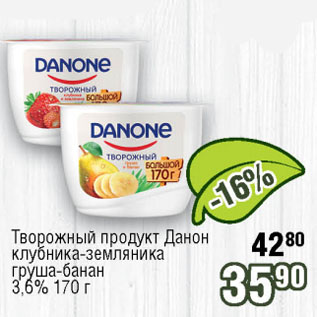 Акция - Творожный продукт Данон клубника-земляника, груша-банан 3,6%