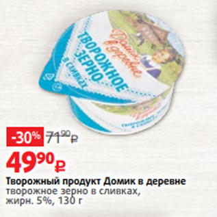 Акция - Творожный продукт Домик в деревне творожное зерно в сливках, жирн. 5%, 130 г