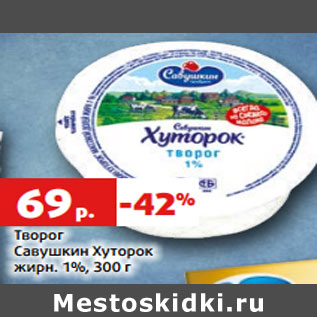 Акция - Творог Савушкин Хуторок жирн. 1%