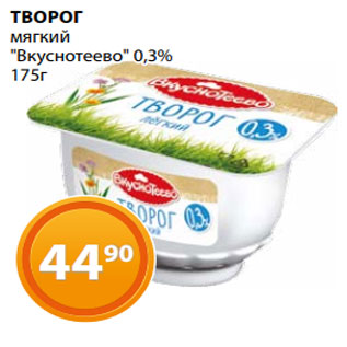 Акция - ТВОРОГ мягкий "Вкуснотеево" 0,3% 175г
