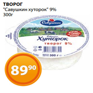 Акция - ТВОРОГ "Савушкин хуторок" 9% 300г