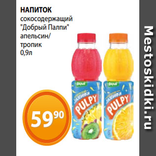 Акция - НАПИТОК сокосодержащий "Добрый Палпи" апельсин/ тропик 0,9л