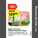 Магазин:Карусель,Скидка:Бедро цыпленка
ЧЕБАРКУЛЬСКАЯ ПТИЦА
с кожей, охлажденноее, 1 кг
