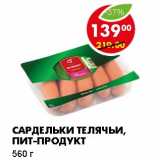 Магазин:Пятёрочка,Скидка:САРДЕЛЬКИ ТЕЛЯЧЬИ, ПИТ-ПРОДУКТ