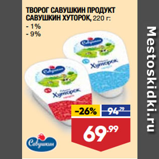 Акция - ТВОРОГ САВУШКИН ПРОДУКТ САВУШКИН ХУТОРОК, 1%/ 9%