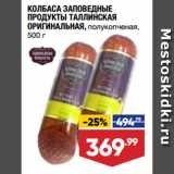 Магазин:Лента супермаркет,Скидка:КОЛБАСА ЗАПОВЕДНЫЕ
ПРОДУКТЫ ТАЛЛИНСКАЯ
ОРИГИНАЛЬНАЯ, полукопченая