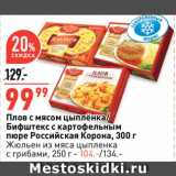 Магазин:Окей супермаркет,Скидка:Плов с мясом цыплёнка/
Бифштекс с картофельным
пюре Российская Корона