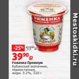 Виктория Акции - Ряженка Премиум
Кубанский молочник,
термостатная,
жирн. 3.2%, 320 г 
