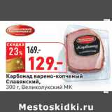 Магазин:Окей,Скидка:Карбонад варено-копченый
Славянский,
Великолукский МК