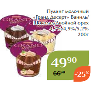 Акция - Пудинг молочный «Гранд Десерт» Ваниль/ Шоколад/Двойной орех 4,7%/4,9%/5,2% 200г