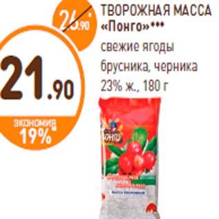 Акция - ТВОРОЖНАЯ МАССА «Понго»*** свежие ягоды брусника, черника 23% ж., 180 г