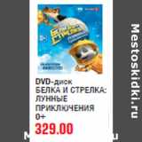 Магазин:Метро,Скидка:DVD-диск
БЕЛКА И СТРЕЛКА:
ЛУННЫЕ
ПРИКЛЮЧЕНИЯ
0+