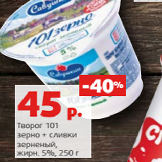 Акция - Творог 101 зерно + сливки зерненǾй, жирн. 5%, 250 г