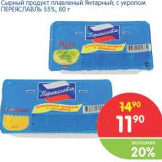 Акция - Сырный продукт плавленый Янтарный, с укропом Переяславь 55%