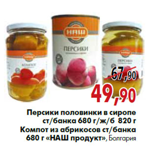 Акция - Персики половинки в сиропе ст/банка 680 г/ж/б 820 г Компот из абрикосов ст/банка 680 г «НаШ продукт» , Болгария