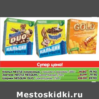 Акция - Хлопья nestle кукурузные с медом и орехами 300 г - 79,90 руб Завтрак Nestle Nesquik шоколадный 250 г - 79,90 руб Шарики Nesquik Duo шоколадные 250 г - 89,90 руб