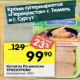 Магазин:Перекрёсток,Скидка:Котлеты По-киевски
ТРОЕКУРОВО
охлажденные, 450 г