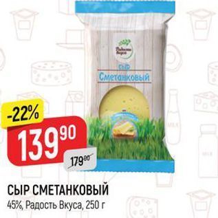 Акция - СЫР СМЕТАНКОВЫЙ 45%, Радость Вкуса