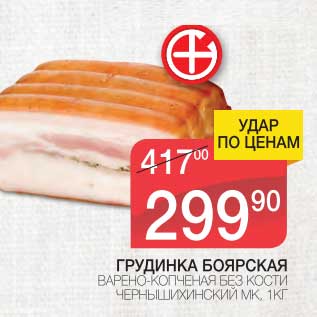 Акция - ГРУДИНКА БОЯРСКАЯ ВАРЕНО-КОПЧЕНАЯ БЕЗ КОСТИ ЧЕРНЫШИХИНСКИЙ МК