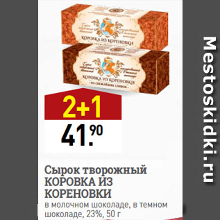 Акция - Сырок творожный КОРОВКА ИЗ КОРЕНОВКИ в молочном шоколаде, в темном шоколаде, 23%