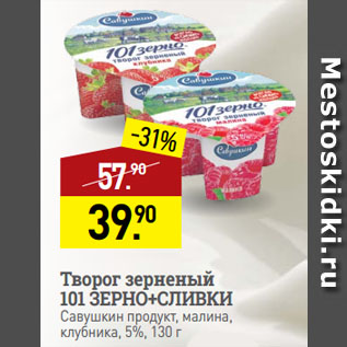 Акция - Творог зерненый 101 ЗЕРНО+СЛИВКИ Савушкин продукт, малина, клубника, 5%