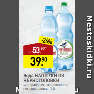 Акция - Вода НАПИТКИ ИЗ ЧЕРНОГОЛОВКИ минеральная, газированная, негазированная