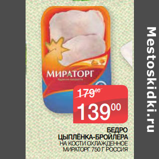 Акция - БЕДРО ЦЫПЛЁНКА-БРОЙЛЕРА НА КОСТИ ОХЛАЖДЕННОЕ МИРАТОРГ 750 Г РОССИЯ