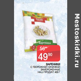 Акция - ВАРЕНИКИ С ТВОРОЖНОЙ НАЧИНКОЙ ЗАМОРОЖЕННЫЕ НАШ ПРОДУКТ