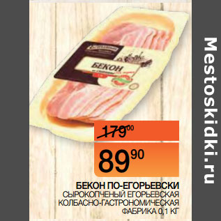 Акция - БЕКОН ПО-ЕГОРЬЕВСКИ СЫРОКОПЧЕНЫЙ ЕГОРЬЕВСКАЯ КОЛБАСНО-ГАСТРОНОМИЧЕСКАЯ ФАБРИКА