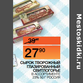 Акция - СЫРОК ТВОРОЖНЫЙ ГЛАЗИРОВАННЫЙ СВИТЛОГОРЬЕ В АССОРТИМЕНТЕ 23% 