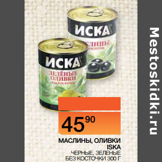 Акция - МАСЛИНЫ, ОЛИВКИ ISKA ЧЕРНЫЕ, ЗЕЛЕНЫЕ БЕЗ КОСТОЧКИ