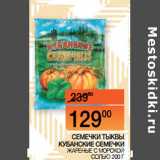Наш гипермаркет Акции - СЕМЕЧКИ ТЫКВЫ
КУБАНСКИЕ СЕМЕЧКИ
 ЖАРЕНЫЕ С МОРСКОЙ СОЛЬЮ