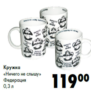 Акция - Кружка «Ничего не слышу» Федерация 0,3 л
