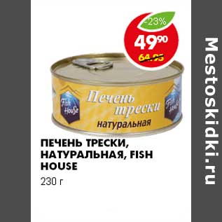 Акция - ПЕЧЕНЬ ТРЕСКИ, НАТУРАЛЬНАЯ, FISH HOUSE