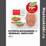 Магазин:Пятёрочка,Скидка:КОТЛЕТЫ ДОМАШНИЕ, С ЗЕЛЕНЬЮ, МИРАТОРГ