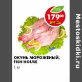 Магазин:Пятёрочка,Скидка:ОКУНЬ МОРОЖЕНЫЙ FISH HOUSE