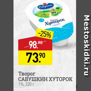 Акция - Творог САВУШКИН ХУТОРОК 1%, 220 г