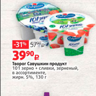 Акция - Творог Савушкин продукт 101 зерно + сливки, зерненый, в ассортименте, жирн. 5%, 130 г