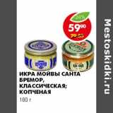 Магазин:Пятёрочка,Скидка:ИКРА МОЙВЫ САНТА БРЕМОР, КЛАССИЧЕСКАЯ; КОПЧЕНАЯ 